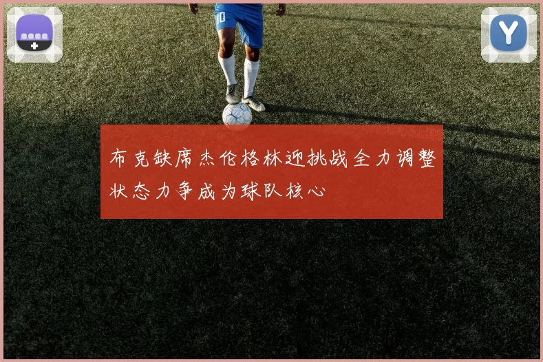 布克缺席杰伦格林迎挑战全力调整状态力争成为球队核心