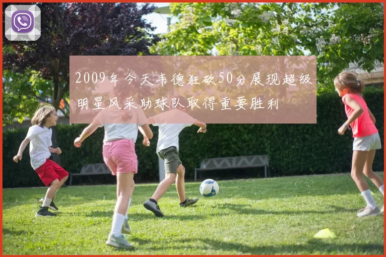 2009年今天韦德狂砍50分展现超级明星风采助球队取得重要胜利